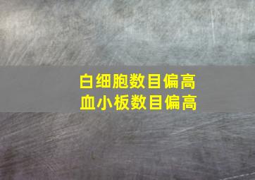 白细胞数目偏高 血小板数目偏高